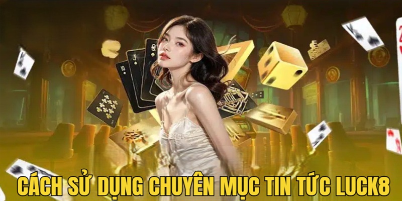 Cách Sử Dụng Chuyên Mục Tin Tức Luck8 Cho Hội Viên
