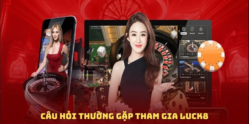 Câu hỏi thường gặp khi tham gia LUCK8