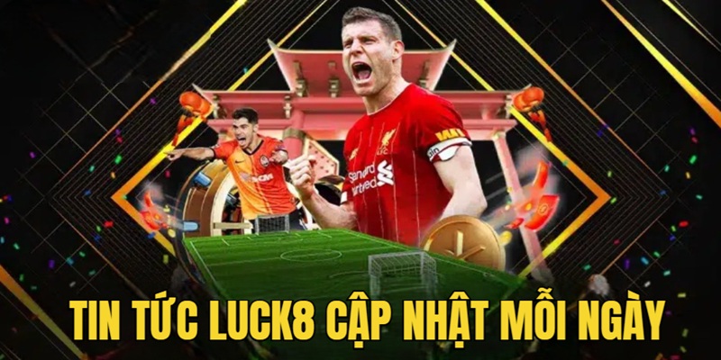 Tin tức Luck8 cập nhật nội dung mới mỗi ngày