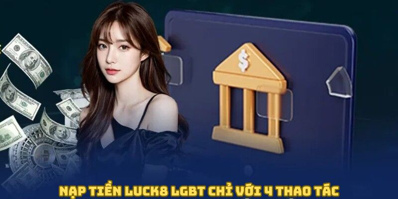 Nạp tiền LUCK8 Lgbt chỉ với 4 thao tác