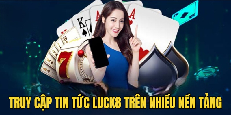 Theo dõi tin tức Luck8 dễ dàng trên nhiều nền tảng
