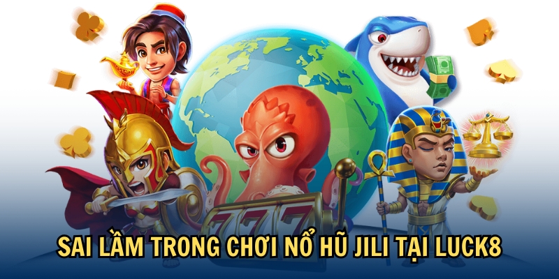 Sai lầm trong chơi nổ hũ JILI tại LUCK8