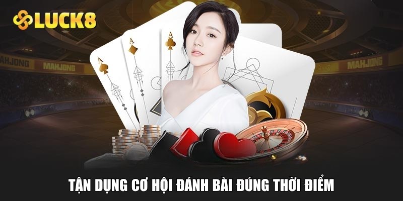 Tận dụng cơ hội đánh bài đúng thời điểm
